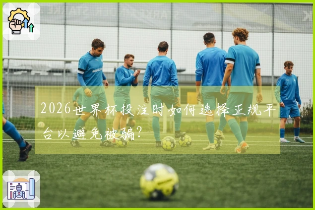 2026世界杯投注时如何选择正规平台以避免被骗？
