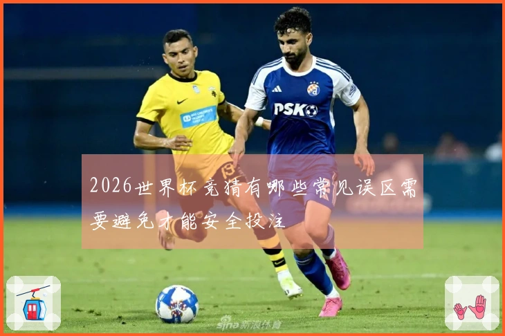 2026世界杯竞猜有哪些常见误区需要避免才能安全投注