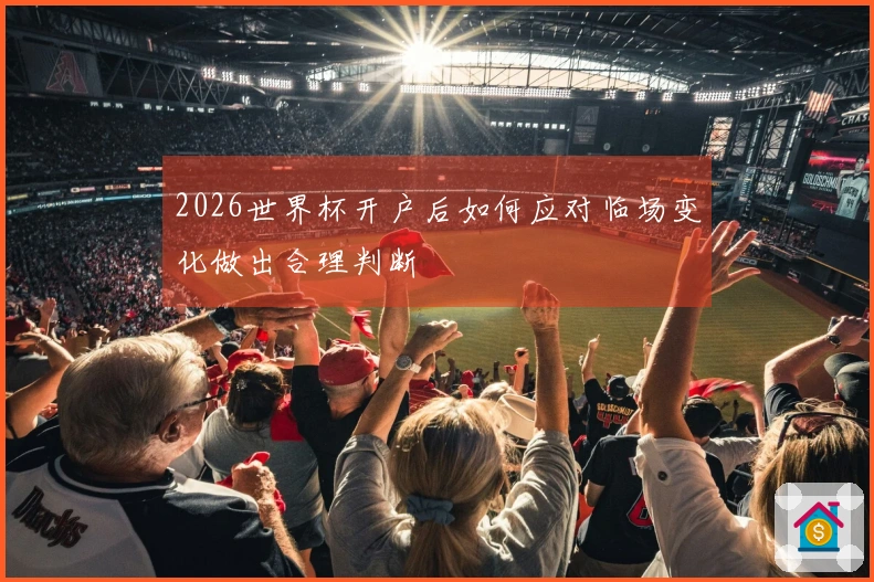 2026世界杯开户后如何应对临场变化做出合理判断
